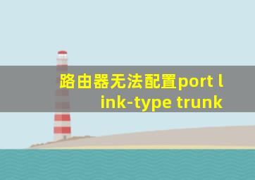 路由器无法配置port link-type trunk